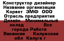 Конструктор-дизайнер › Название организации ­ Корвет, ЭМФ, ООО › Отрасль предприятия ­ Дизайн › Минимальный оклад ­ 25 000 - Все города Работа » Вакансии   . Калужская обл.,Калуга г.